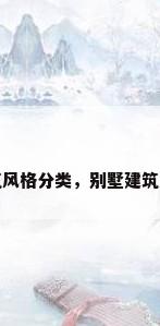 别墅建筑风格分类，别墅建筑风格分类