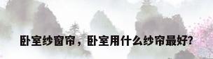 卧室纱窗帘，卧室用什么纱帘最好？