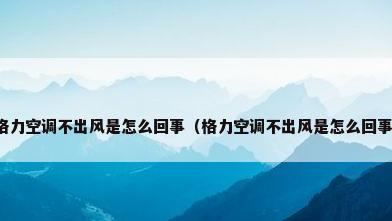 格力空调不出风是怎么回事（格力空调不出风是怎么回事）