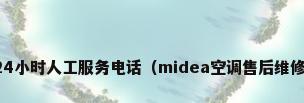 美的24小时人工服务电话（midea空调售后维修电话）