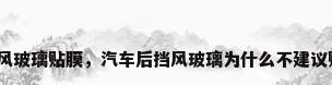 后挡风玻璃贴膜，汽车后挡风玻璃为什么不建议贴膜？
