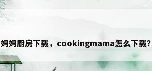 妈妈厨房下载，cookingmama怎么下载？