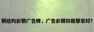 钢结构彩钢广告牌，广告彩钢扣板那家好？