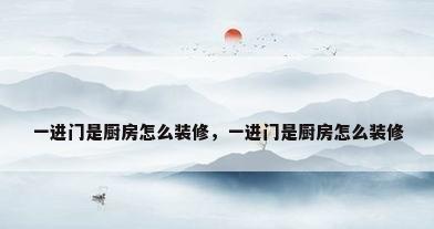 一进门是厨房怎么装修，一进门是厨房怎么装修