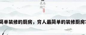简单装修的厨房，穷人最简单的装修厨房？