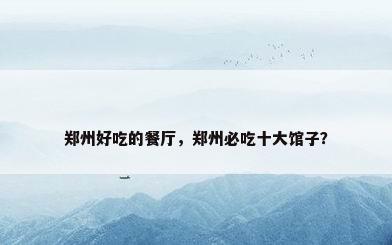 郑州好吃的餐厅，郑州必吃十大馆子？