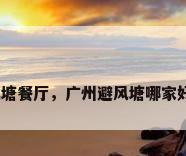 避风塘餐厅，广州避风塘哪家好吃？