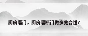 厨房隔门，厨房隔断门做多宽合适？
