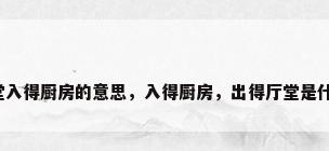 出得厅堂入得厨房的意思，入得厨房，出得厅堂是什么意思？