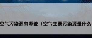 空气污染源有哪些（空气主要污染源是什么）