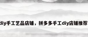 diy手工艺品店铺，拼多多手工diy店铺推荐？