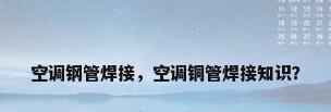 空调钢管焊接，空调铜管焊接知识？