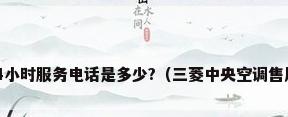 三菱空调24小时服务电话是多少?（三菱中央空调售后维修电话）