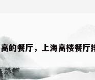 上海高的餐厅，上海高楼餐厅排名？