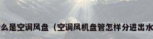 什么是空调风盘（空调风机盘管怎样分进出水?）