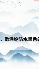 涤纶防水剂，做涤纶防水黑色的水是什么？
