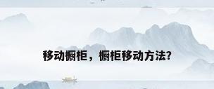 移动橱柜，橱柜移动方法？