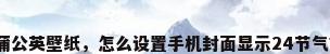 蒲公英壁纸，怎么设置手机封面显示24节气？