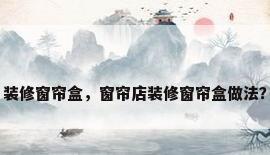 装修窗帘盒，窗帘店装修窗帘盒做法？