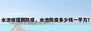 水池玻璃钢防腐，水池防腐多少钱一平方？