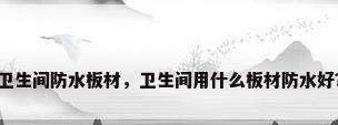 卫生间防水板材，卫生间用什么板材防水好？