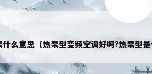 分体变频热泵什么意思（热泵型变频空调好吗?热泵型是什么意思啊?）