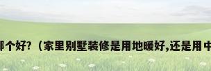 地暖空调哪个好?（家里别墅装修是用地暖好,还是用中央空调好）