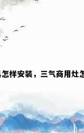 商用厨具怎样安装，三气商用灶怎么安装？