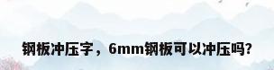 钢板冲压字，6mm钢板可以冲压吗？