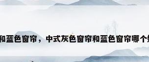 灰色和蓝色窗帘，中式灰色窗帘和蓝色窗帘哪个好看？