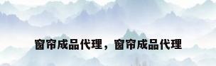 窗帘成品代理，窗帘成品代理