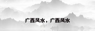 广西风水，广西风水