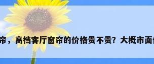 高档客厅窗帘，高档客厅窗帘的价格贵不贵？大概市面价格是多少？