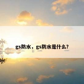 gs防水，gs防水是什么？