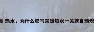 采暖 热水，为什么燃气采暖热水一关就自动熄火？
