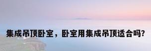 集成吊顶卧室，卧室用集成吊顶适合吗？