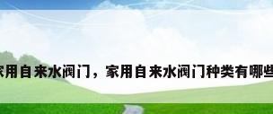 家用自来水阀门，家用自来水阀门种类有哪些？