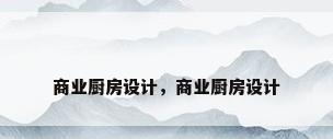 商业厨房设计，商业厨房设计