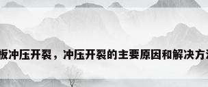 钢板冲压开裂，冲压开裂的主要原因和解决方法？