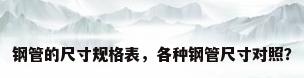钢管的尺寸规格表，各种钢管尺寸对照？