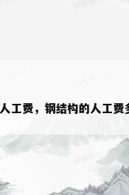 钢结构人工费，钢结构的人工费多少吨？