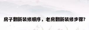 房子翻新装修顺序，老房翻新装修步骤？