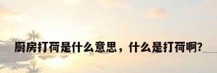 厨房打荷是什么意思，什么是打荷啊？