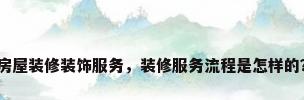 房屋装修装饰服务，装修服务流程是怎样的？