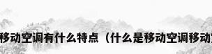 移动空调是什么移动空调有什么特点（什么是移动空调移动空调有哪些特点）