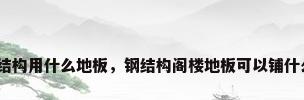 钢结构用什么地板，钢结构阁楼地板可以铺什么？