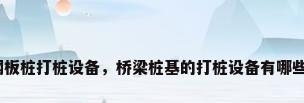 钢板桩打桩设备，桥梁桩基的打桩设备有哪些？