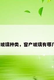 窗户玻璃种类，窗户玻璃有哪几种？