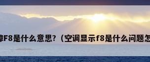 空调故障F8是什么意思?（空调显示f8是什么问题怎么解决）