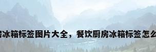 厨房冰箱标签图片大全，餐饮厨房冰箱标签怎么贴？